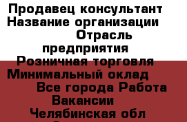 Продавец-консультант › Название организации ­ LEGO › Отрасль предприятия ­ Розничная торговля › Минимальный оклад ­ 25 000 - Все города Работа » Вакансии   . Челябинская обл.,Златоуст г.